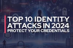 Top 10 Identity Attacks in 2024: Protecting Credentials in a Digital World