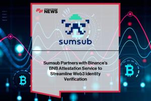 Sumsub Partners with Binance’s BNB Attestation Service to Streamline Web3 Identity Verification